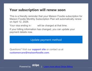 8. You will receive a reminder email when your Maison Foodie Subscription License is coming up for renewal. Please ensure that your email address is current and up to date to receive the renewal notifications.